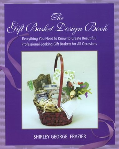 Gift Basket Design Book Everything You Need to Know to Create Beautiful, Professional-Looking Gift Baskets for All Occasions N/A 9780762727957 Front Cover