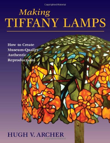 Making Tiffany Lamps How to Create Museum-Quality Authentic Reproductions  2009 9780811735957 Front Cover