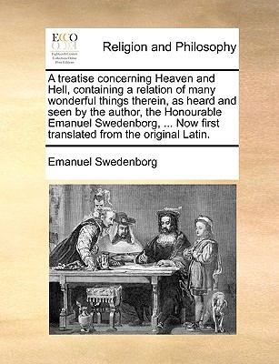 Treatise Concerning Heaven and Hell, Containing a Relation of Many Wonderful Things Therein, As Heard and Seen by the Author, the Honourable Emanuel  N/A 9781140810957 Front Cover