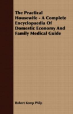 The Practical Housewife: A Complete Encyclopaedia of Domestic Economy and Family Medical Guide  2008 9781409766957 Front Cover
