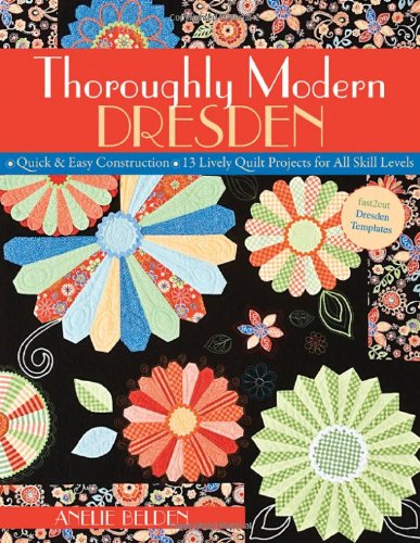 Thoroughly Modern Dresden Quick and Easy Construction - 13 Lively Quilt Projects for All Skill Levels  2009 9781571205957 Front Cover