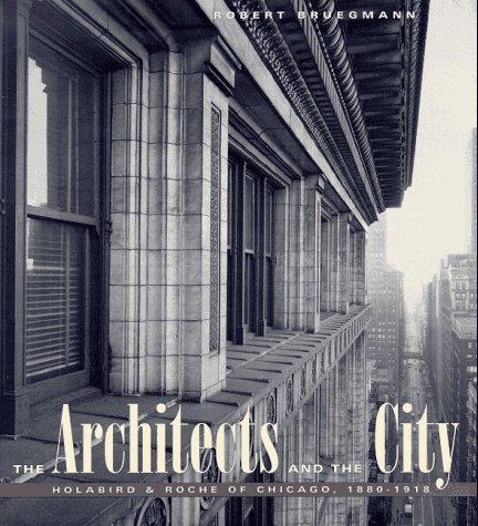 Architects and the City Holabird and Roche of Chicago, 1880-1918  1997 9780226076959 Front Cover