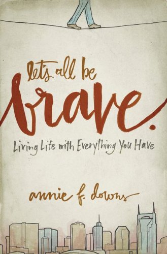 Let's All Be Brave Living Life with Everything You Have  2014 9780310337959 Front Cover