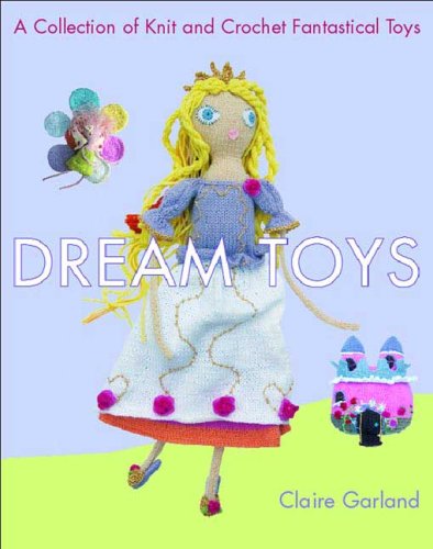 Dream Toys A Collection of Knit and Crochet Fantastical Toys  2006 9780312359959 Front Cover