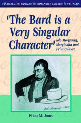 'the Bard Is a Very Singular Character' Iolo Morganwg, Marginalia and Print Culture  2010 9780708321959 Front Cover