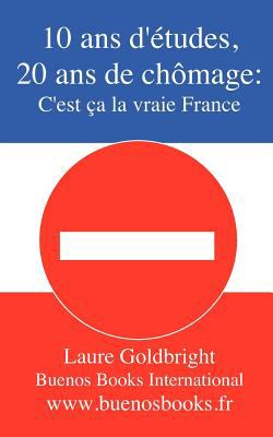10 ANS D'Etudes, 20 ANS de Chomage: C'Est CA La Vraie France N/A 9782915495959 Front Cover