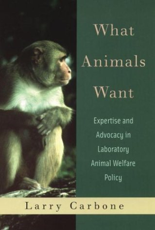 What Animals Want Expertise and Advocacy in Laboratory Animal Welfare Policy  2004 9780195161960 Front Cover