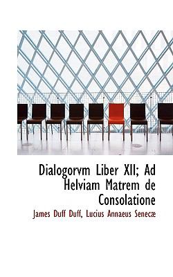 Dialogorvm Liber Xii; Ad Helviam Matrem de Consolatione N/A 9781117643960 Front Cover
