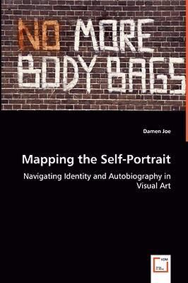 Mapping the Self-Portrait - Navigating Identity and Autobiography in Visual Art   2008 9783639020960 Front Cover