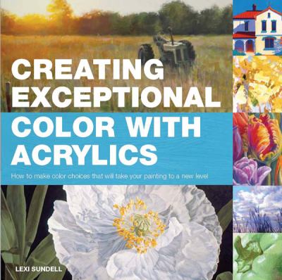 Creating Exceptional Color with Acrylics How to Make Color Choices That Will Take Your Painting to a New Level  2012 9781438000961 Front Cover