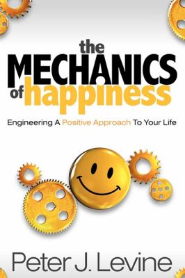 Mechanics of Happiness Engineering a Positive Approach to Your Life N/A 9781600376962 Front Cover