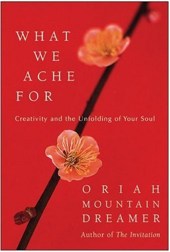 What We Ache For Creativity and the Unfolding of Your Soul  2005 9780060011963 Front Cover