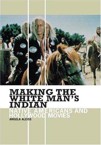 Making the White Man's Indian Native Americans and Hollywood Movies  2005 9780275983963 Front Cover