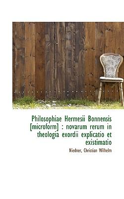 Philosophiae Hermesii Bonnensis [Microform] Novarum rerum in theologia exordii explicatio et Exist N/A 9781110919963 Front Cover