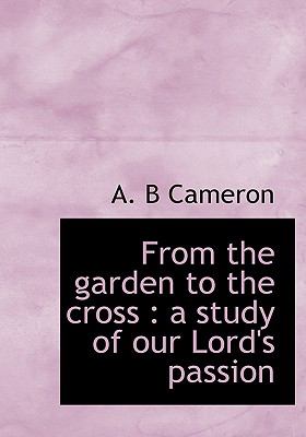From the Garden to the Cross : A study of our Lord's Passion N/A 9781115435963 Front Cover