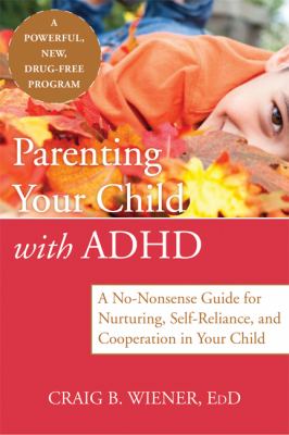 Parenting Your Child with ADHD A No-Nonsense Guide for Nurturing Self-Reliance and Cooperation in Your Child  2012 9781608823963 Front Cover