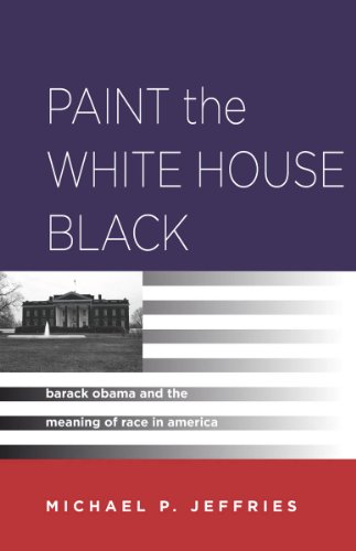 Paint the White House Black Barack Obama and the Meaning of Race in America  2013 9780804780964 Front Cover