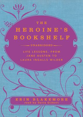 The Heroine's Bookshelf: Life Lessons, from Jane Austen to Laura Ingalls Wilder  2010 9781441761965 Front Cover