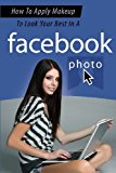 How to Apply Makeup to Look Your Best in a Facebook Photo  N/A 9781922237965 Front Cover