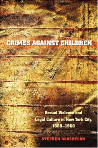 Crimes Against Children Sexual Violence and Legal Culture in New York City, 1880-1960  2005 9780807855966 Front Cover