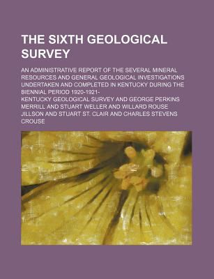 Sixth Geological Survey; an Administrative Report of the Several Mineral Resources and General Geological Investigations Undertaken and Completed N/A 9781130721966 Front Cover