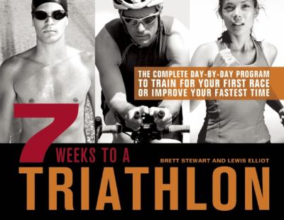 7 Weeks to a Triathlon The Complete Day-By-Day Program to Train for Your First Race or Improve Your Fastest Time  2012 9781612430966 Front Cover