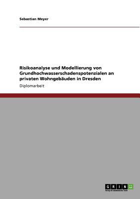 Risikoanalyse und Modellierung von Grundhochwasserschadenspotenzialen an privaten Wohngebï¿½uden in Dresden N/A 9783640896967 Front Cover