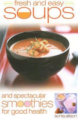 Fresh and Easy Soups and Spectacular Smoothies for Good Health   2006 9780572032968 Front Cover