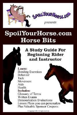 SpoilYourHorse. com Horse Bits A Study Guide for Beginning Rider and Instructor N/A 9780595279968 Front Cover