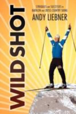 Wild Shot Life Lessons of a Cross Country Skier Turned Biathlete  2011 9781465377968 Front Cover