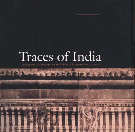 Traces of India Photography, Architecture, and the Politics of Representation, 1850-1900  2003 9780300098969 Front Cover