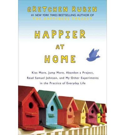Happier at Home Kiss More, Jump More, Abandon a Project, Read Samuel Johnson, and My Other Experiments in the Practice of Everyday Life  2012 9780385347969 Front Cover