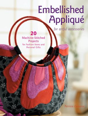 Embellished Applique for Artful Accessories 20 Machine-Stitched Projects for Fashion Items and Personal Gifts  2007 9781589232969 Front Cover