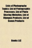 Lists of Photography Topics : List of Photographic Processes, List of Photo Sharing Websites, List of Olympus Products, List of Canon Products N/A 9781156731970 Front Cover