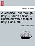 Classical Tour through Italy ... Fourth edition, ... illustrated with a map of Italy, plans, Etc  N/A 9781240922970 Front Cover