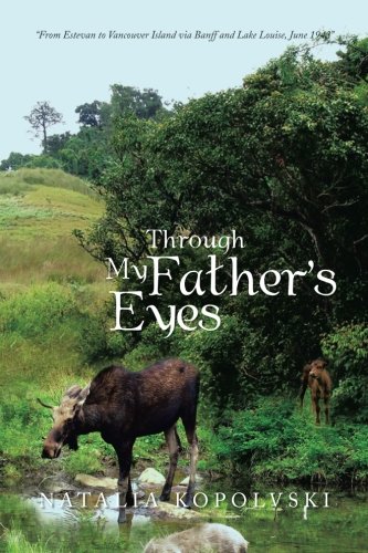 Through My Father's Eyes: From Estevan to Vancouver Island Via Banff and Lake Louise, June 1943  2013 9781483661971 Front Cover