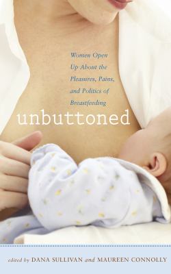Unbuttoned Women Open up about the Pleasures, Pains, and Politics of Breastfeeding  2009 9781558323971 Front Cover