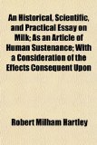 Historical, Scientific, and Practical Essay on Milk; As an Article of Human Sustenance; with a Consideration of the Effects Consequent Upon N/A 9781151170972 Front Cover