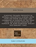 Londons triumph presented in severall delightfull scaenes, both upon the water and land, and celebrated in honour of the truly loyal and known deserver of honour, Sr. John Robinson, knight and Baronet (1662)  N/A 9781171248972 Front Cover