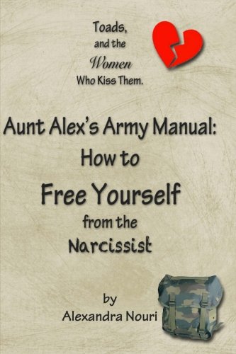 Toads, and the Women Who Kiss Them Aunt Alex's Army Manual - How to Free Yourself from the Narcissist N/A 9781475236972 Front Cover