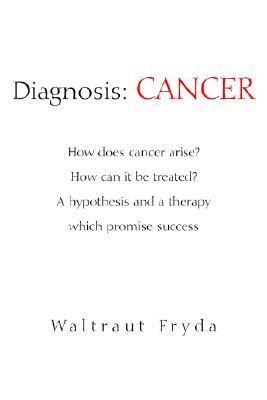 Diagnosis: Cancer How does cancer arise? How can it be treated? A hypothesis and a therapy which promise Success N/A 9781599268972 Front Cover