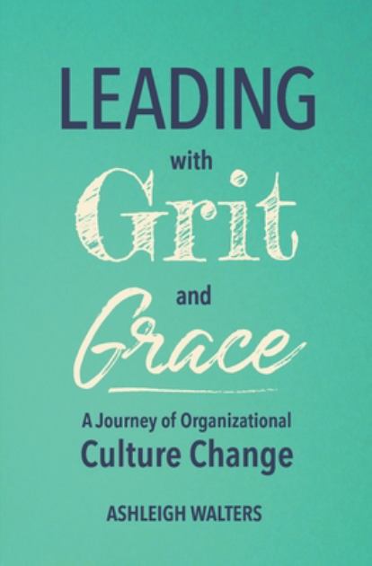 Leading with Grit and Grace A Journey of Organizational Culture Change N/A 9780578795973 Front Cover