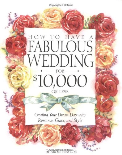 How to Have a Fabulous Wedding for $10,000 or Less Creating Your Dream Day with Romance, Grace, and Style  2002 9780761535973 Front Cover
