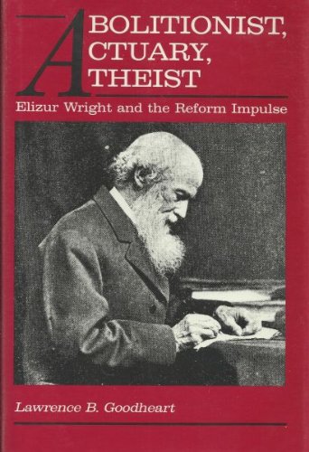 Abolitionist, Actuary, Atheist : Elizur Wright and the Reform Impulse  1990 9780873383974 Front Cover