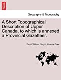 Short Topographical Description of Upper Canada, to Which Is Annexed a Provincial Gazetteer  N/A 9781241422974 Front Cover