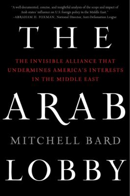 Arab Lobby The Invisible Alliance That Undermines America's Interests in the Middle East  2011 9780061725975 Front Cover