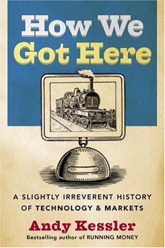 How We Got Here A Slightly Irreverent History of Technology and Markets  2005 9780060840976 Front Cover