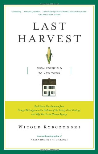 Last Harvest From Cornfield to New Town: Real Estate Development from George Washington to the Builders of the Twenty-First Century, and Why We Live in Houses Anyway N/A 9780743235976 Front Cover