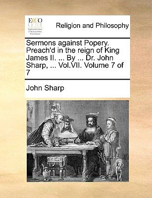 Sermons Against Popery Preach'D in the Reign of King James II by Dr John Sharp N/A 9781140943976 Front Cover