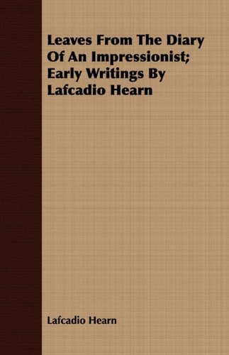 Leaves from the Diary of an Impressionist: Early Writings by Lafcadio Hearn  2008 9781409716976 Front Cover